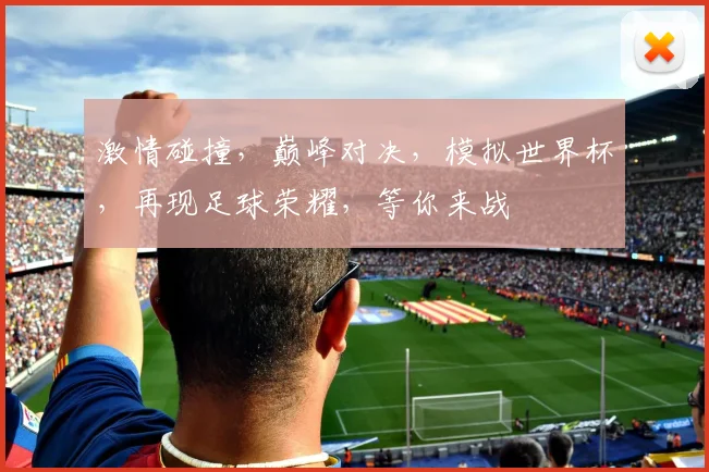 激情碰撞，巅峰对决，模拟世界杯，再现足球荣耀，等你来战